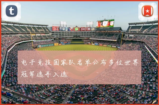 电子竞技国家队名单公布多位世界冠军选手入选
